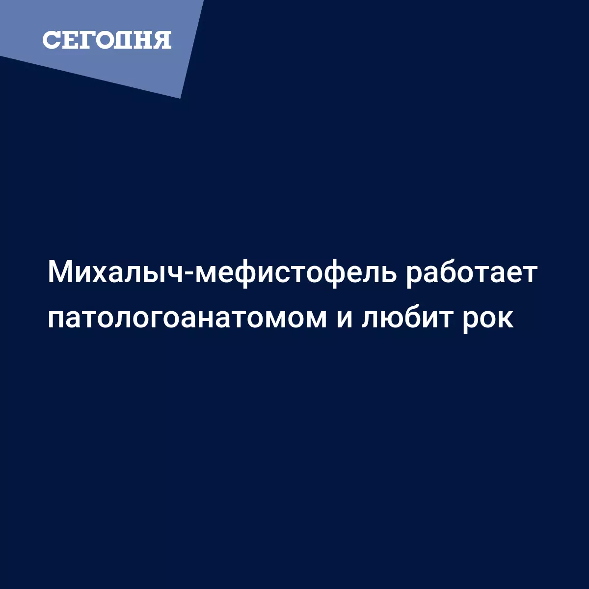 Михалыч-мефистофель работает патологоанатомом и любит рок | Сегодня