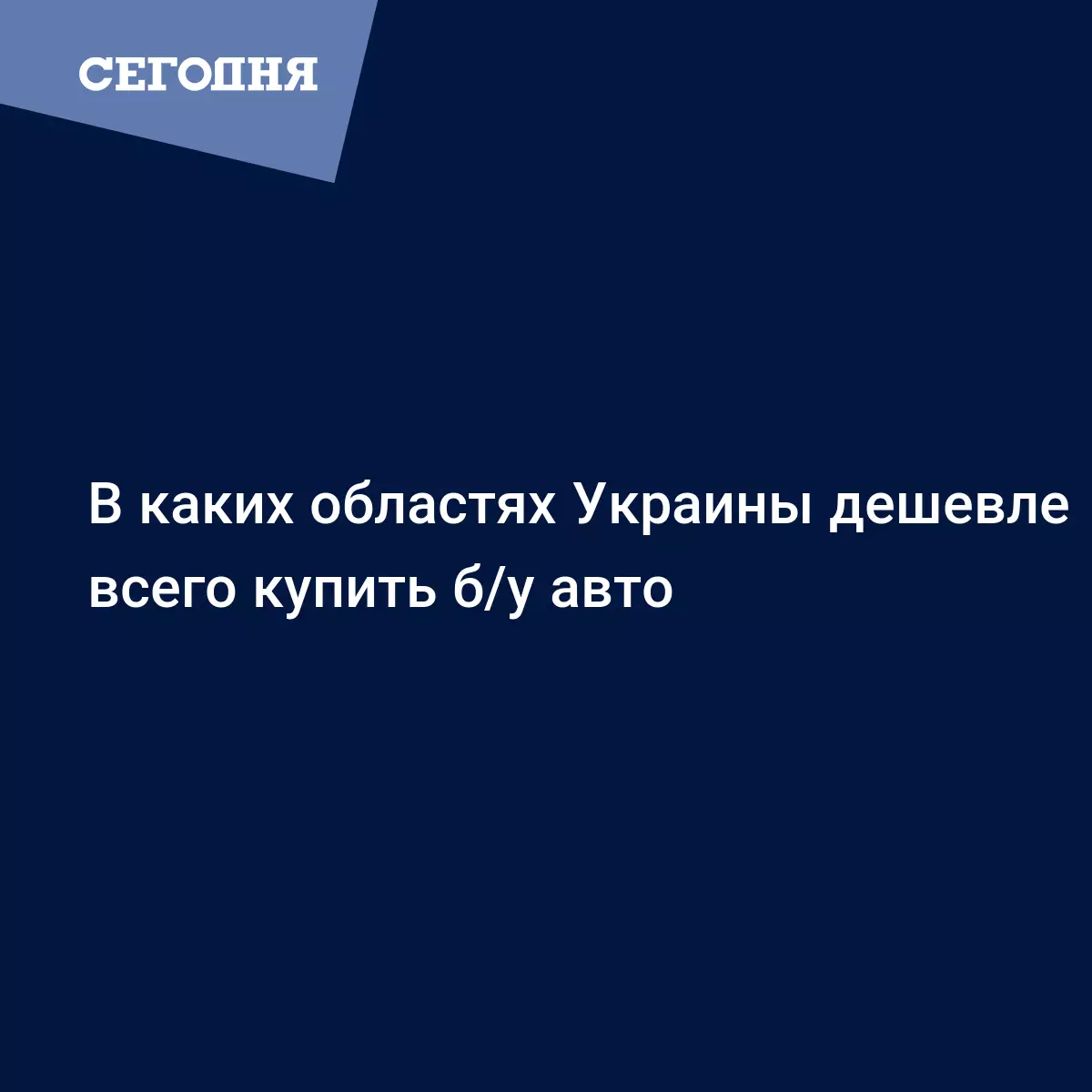 В каких областях Украины дешевле всего купить б/у авто - Автомобильные  новости | Сегодня