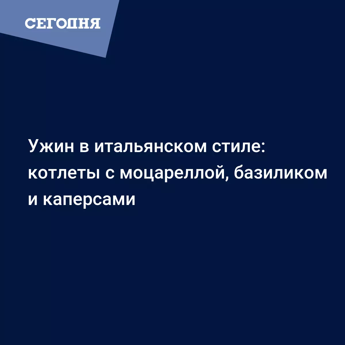 Котлеты из фарша по-итальянски - рецепт с каперсами, базиликом и моцареллой  - Рецепты, продукты, еда | Сегодня