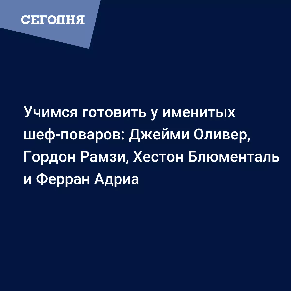 Учимся готовить у именитых шеф-поваров: Джейми Оливер, Гордон Рамзи, Хестон  Блюменталь и Ферран Адриа | Сегодня