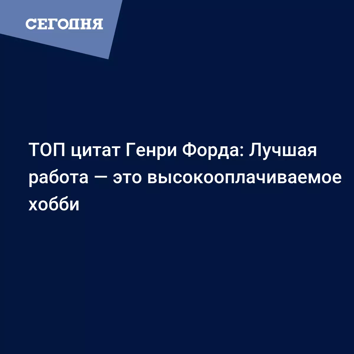 ТОП цитат Генри Форда: Лучшая работа — это высокооплачиваемое хобби -  Новости шоу бизнеса | Сегодня