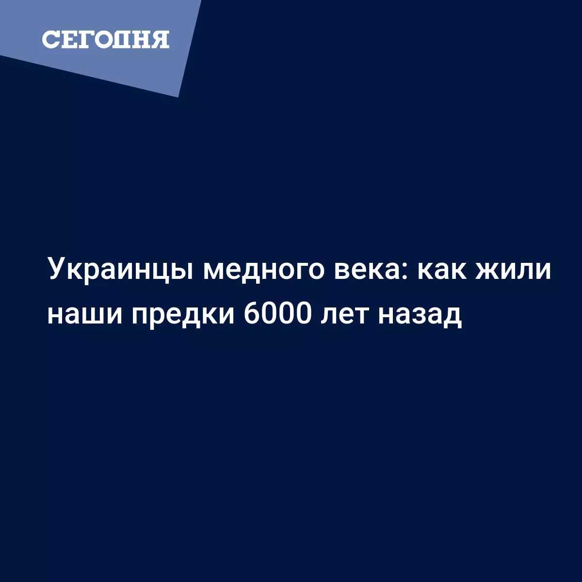 Украинцы медного века: как жили наши предки 6000 лет назад - Fun | Сегодня