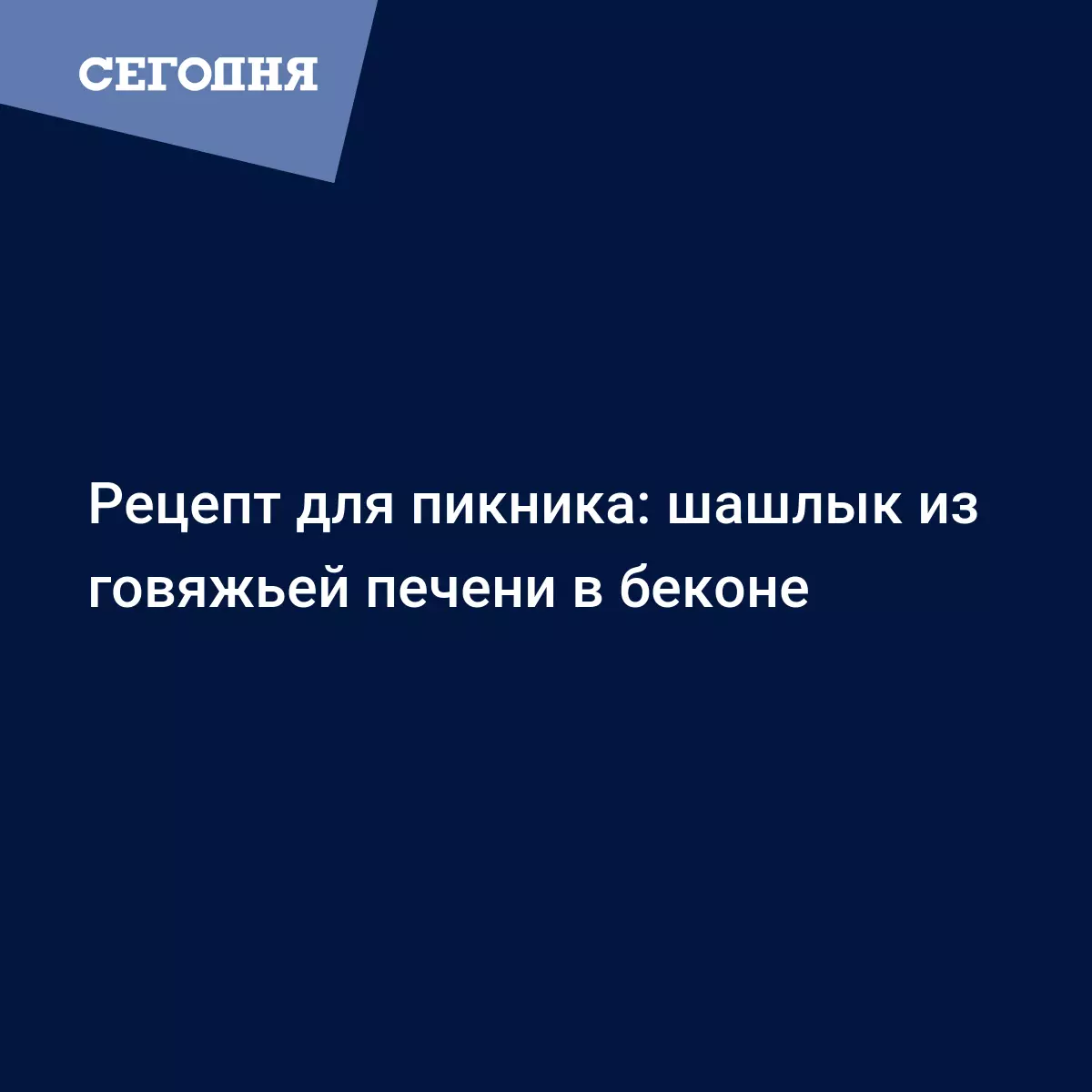 Шашлык из говяжьей печени в беконе - простой рецепт для пикника - Рецепты,  продукты, еда | Сегодня