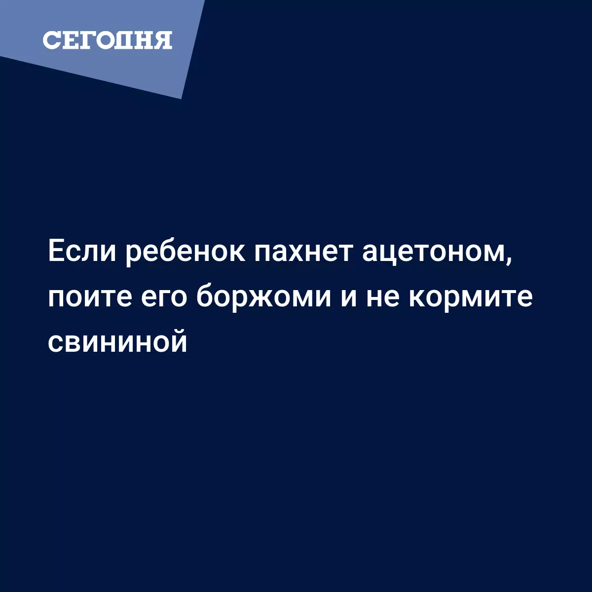 Если ребенок пахнет ацетоном, поите его боржоми и не кормите свининой |  Сегодня