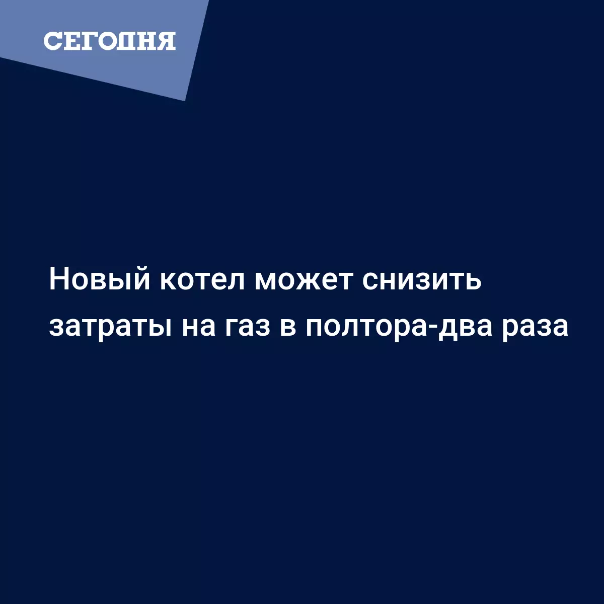 Новый котел может снизить затраты на газ в полтора-два раза - Новости недвижимости | Сегодня