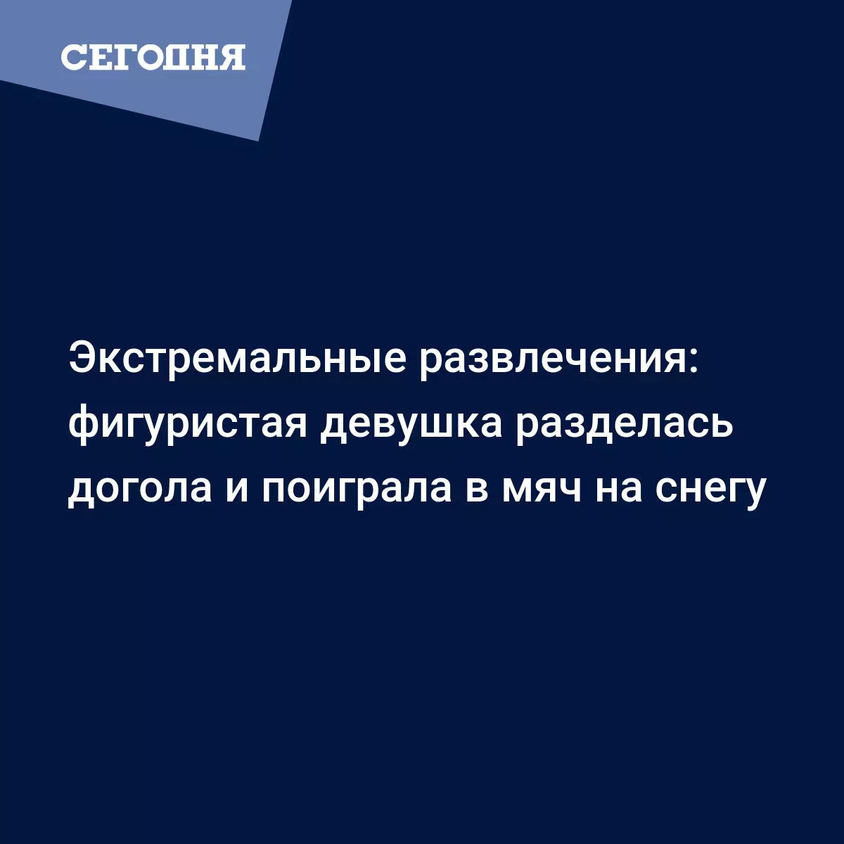 Экстремальные развлечения: фигуристая девушка разделась догола и поиграла в  мяч на снегу | Сегодня