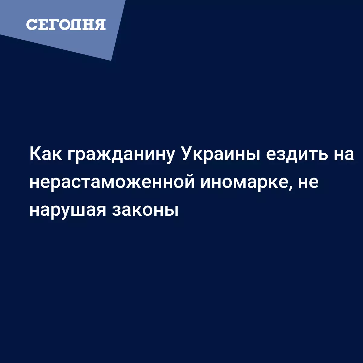 Как гражданину Украины ездить на нерастаможенной иномарке, не нарушая  законы - Автомобильные новости | Сегодня