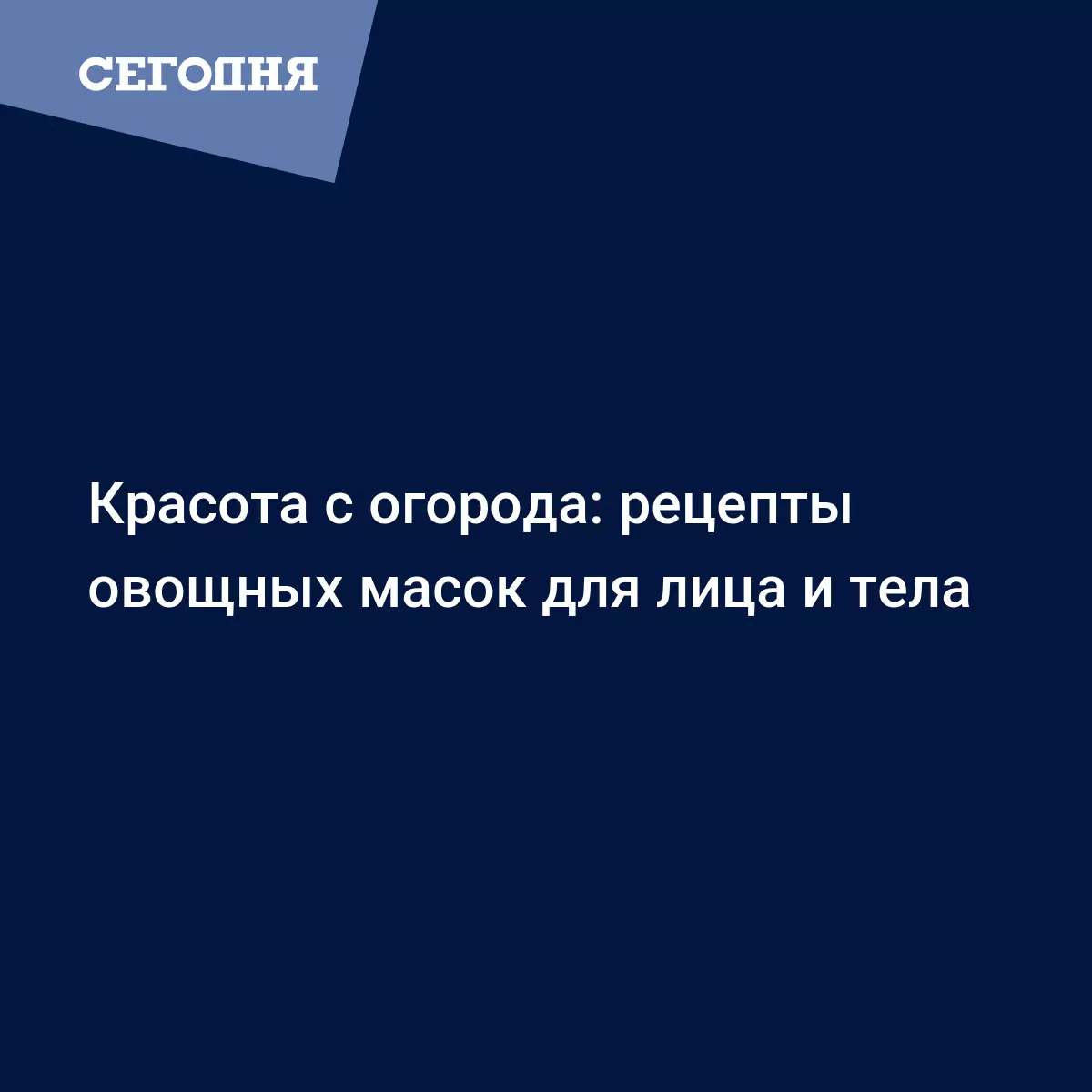 Красота с огорода: рецепты овощных масок для лица и тела | Сегодня