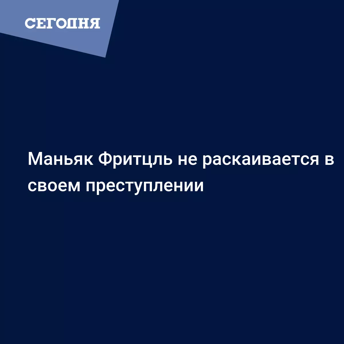 Маньяк Фритцль не раскаивается в своем преступлении - Последние мировые  новости | Сегодня