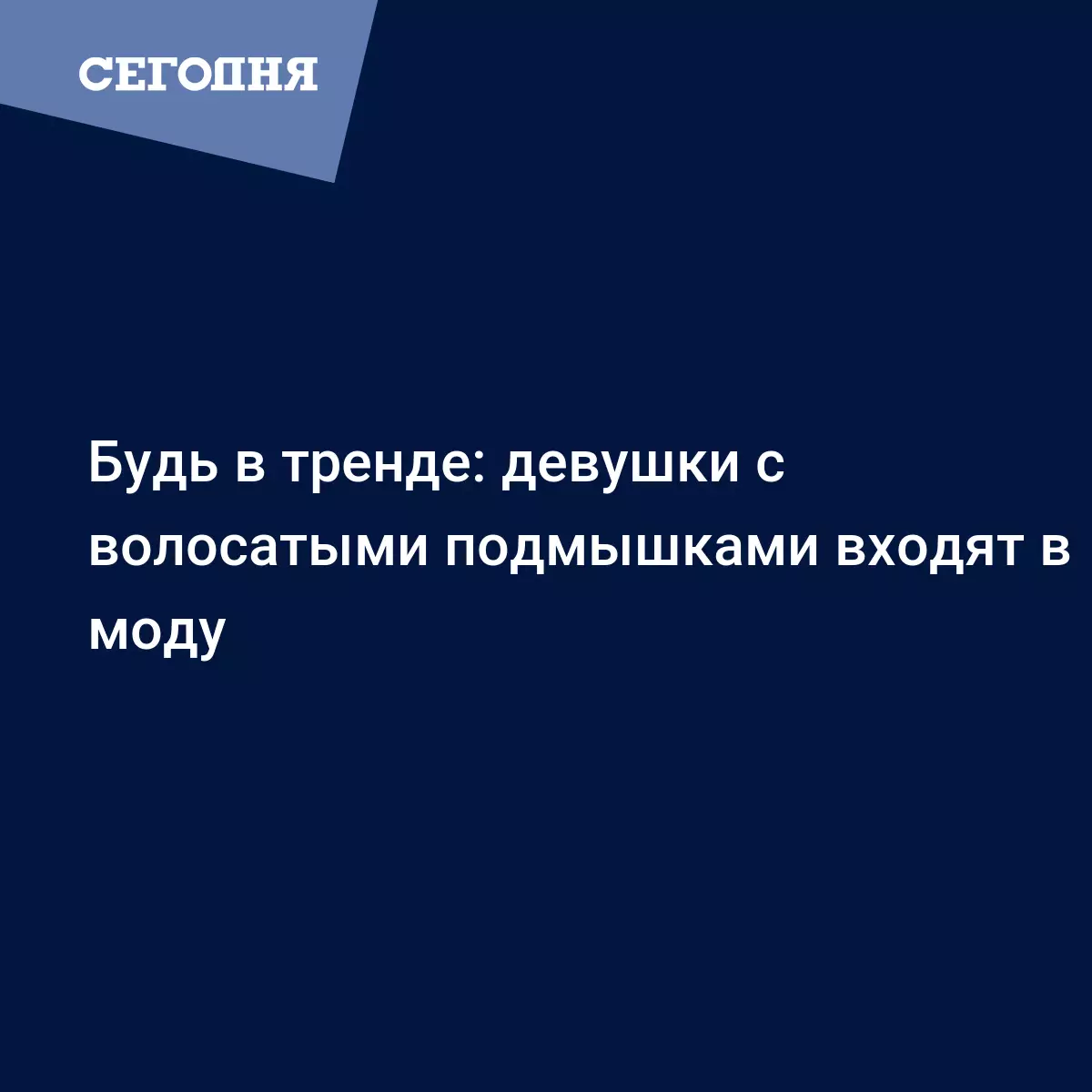 Будь в тренде: девушки с волосатыми подмышками входят в моду | Сегодня