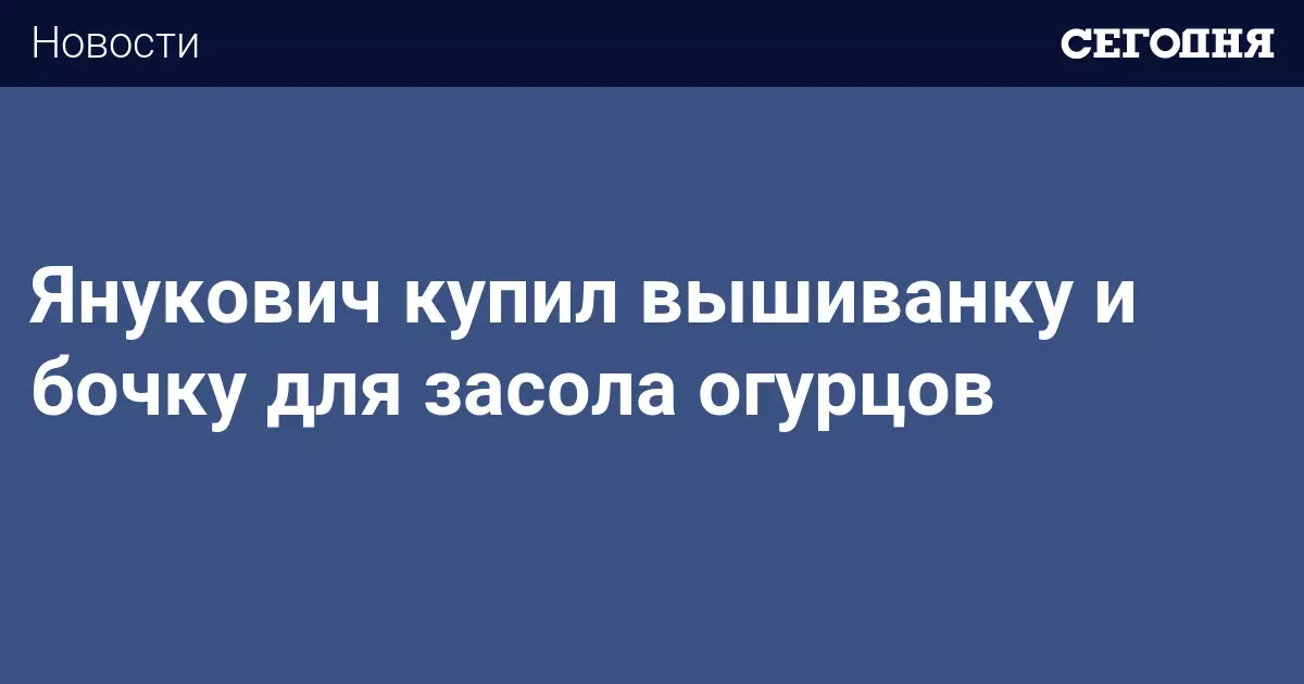 Yanukovich Kupil Vyshivanku I Bochku Dlya Zasola Ogurcov Politicheskie Novosti Ukrainy Segodnya