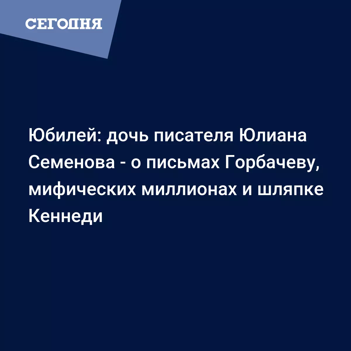 Юбилей: дочь писателя Юлиана Семенова - о письмах Горбачеву, мифических  миллионах и шляпке Кеннеди - Интервью звезд | Сегодня