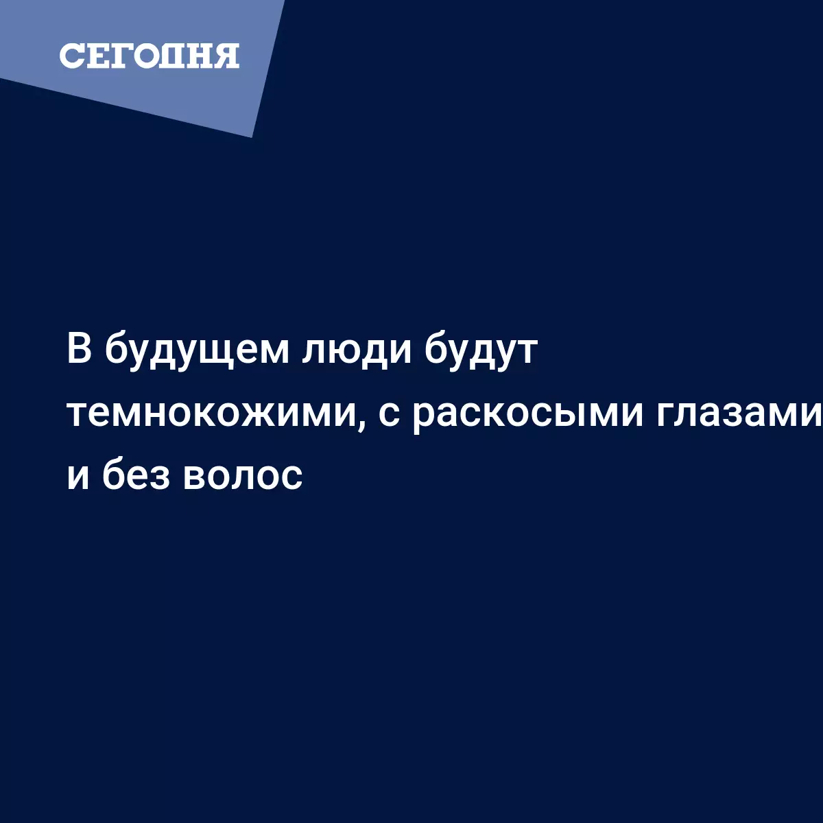 В будущем люди будут темнокожими, с раскосыми глазами и без волос -  Последние мировые новости | Сегодня