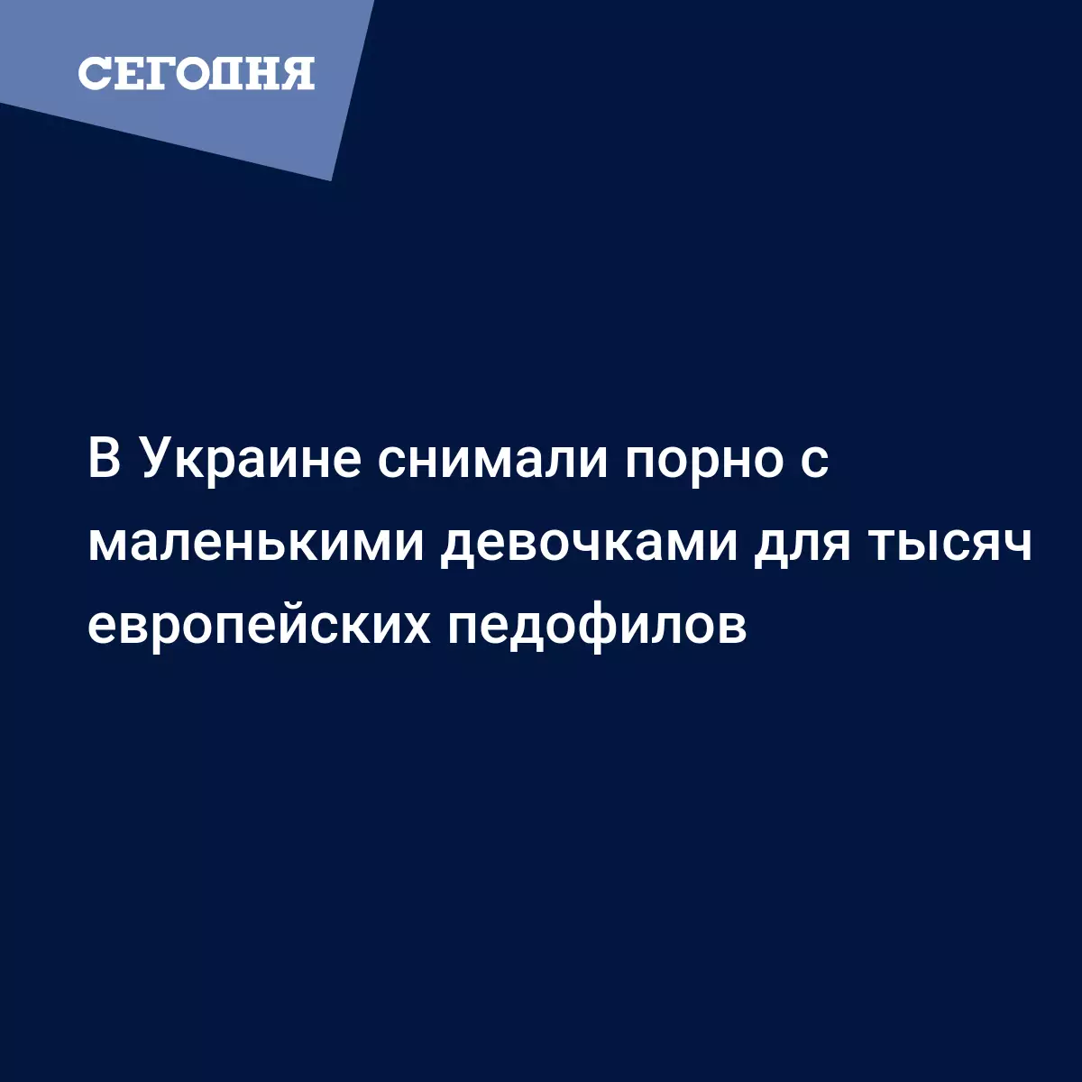 В Украине снимали порнографию с маленькими девочками для тысяч европейских  педофилов | Сегодня