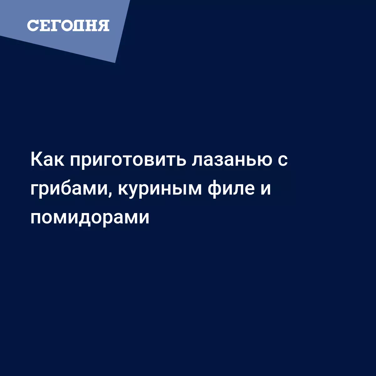 Рецепт лазаньи с куриным фаршем, шампиньонами, помидорами и соусом бешамель  - Рецепты, продукты, еда | Сегодня