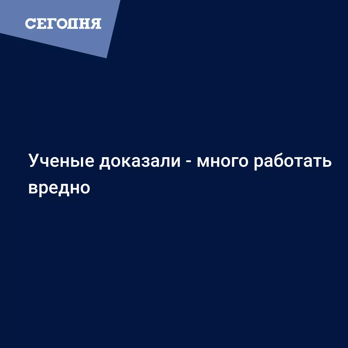 Ученые доказали - много работать вредно | Сегодня